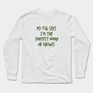 MY DOG SAYS I AM THE SMARTEST PERSON HE KNOW!~ Long Sleeve T-Shirt